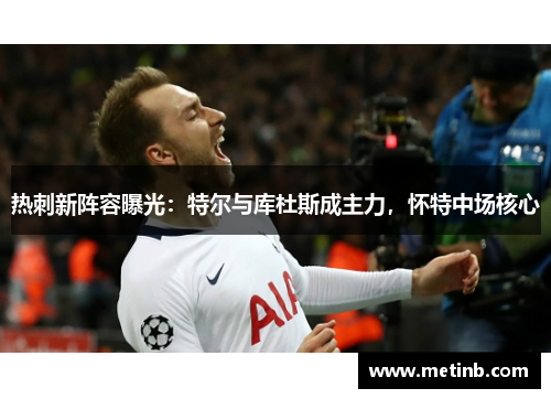 热刺新阵容曝光：特尔与库杜斯成主力，怀特中场核心