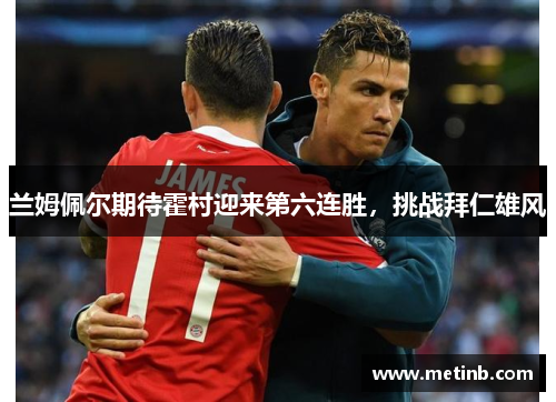 兰姆佩尔期待霍村迎来第六连胜，挑战拜仁雄风